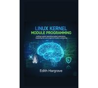 Linux Kernel Module Programming: Crafting Custom Operating System Extensions: Mastering the Core Engine of Modern Computing (The Pragmatic Edith's Guide)