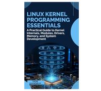 Linux Kernel Programming Essentials: A Practical Guide to Kernel Internals, Modules, Drivers, Memory, and System Development