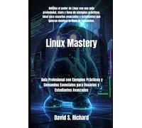 Linux Mastery: Guía Profesional con Ejemplos Prácticos y Comandos Esenciales para Usuarios y Estudiantes Avanzados