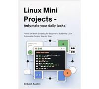 Linux Mini Projects - Automate Your Daily Tasks: Hands-On Bash Scripting for Beginners: Build Real Linux Automation Scripts Step by Step