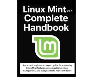 Linux Mint 22.1 Complete Handbook: A practical beginner-to-expert guide for mastering Linux Mint features, customization, system management, and everyday tasks with confidence