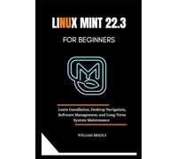 LINUX MINT 22.3 FOR BEGINNERS: LEARN INSTALLATION, DESKTOP NAVIGATION, SOFT WARE MANAGEMENT, AND LONG-TERM SYSTEM MAINTENANCE