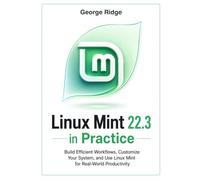 Linux Mint 22.3 in Practice: Build Efficient Workflows, Customize Your System, and Use Linux Mint for Real-World Productivity (Linux Mint 22.3 Complete Mastery Series)