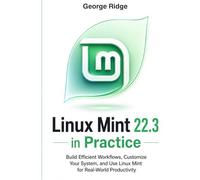 Linux Mint 22.3 in Practice: Build Efficient Workflows, Customize Your System, and Use Linux Mint for Real-World Productivity (Linux Mint 22.3 Complete Mastery Series)