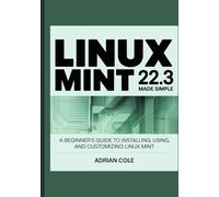 LINUX MINT 22.3 MADE EASY: A Beginner’s Guide to Installing, Using, and Customizing Linux Mint.