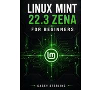 LINUX MINT 22.3 ZENA FOR BEGINNERS: Switch from Windows with Confidence: Step-by-Step Installation Guide, Cinnamon Desktop Mastery, and Essential ... for Everyday Use. (The Linux Mastery Series)