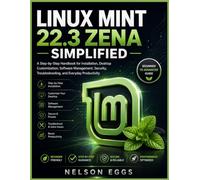 LINUX MINT 22.3 ZENA SIMPLIFIED: A Step-by-Step Handbook for Installation, Desktop Customization, Software Management, Security, Troubleshooting, and Everyday Productivity