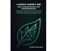 Linux Mint 22 Advanced Desktop Engineering: Precision-driven workflows for customization, software control, automation, and optimization