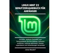 Linux Mint 22 Benutzerhandbuch Für Anfänger: Schnelle , einfache Techniken zum Personalisieren Sie Ihre Desktop, Software ausführen, Leistung optimieren, Dateien organisieren und Anwendungen verwenden
