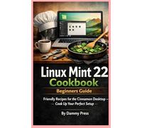 Linux Mint 22 Cookbook: Beginners Guide: Friendly Recipes for the Cinnamon Desktop - Cook Up Your Perfect Setup