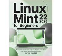 Linux Mint 22 For Beginners 2026: A complete step-by-step guide for Windows users, from first login to advanced system control