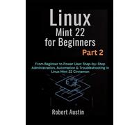 Linux Mint 22 for Beginners Part 2: From Beginner to Power User: Step-by-Step Administration, Automation & Troubleshooting in Linux Mint 22 Cinnamon ... Mastery Series: From Beginner to Power User)