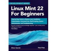 Linux Mint 22 for Beginners: Step-by-Step Guide to Mastery Learn Installation, Customization, Command Line, Shell Scripting, System Administration, and Troubleshooting (Development Series)