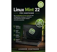 Linux Mint 22 für Einsteiger: Der verständliche Praxis-Guide für den erfolgreichen Umstieg von Windows - Linux Schritt für Schritt meistern und sicher anwenden