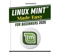 LINUX MINT 22 MADE EASY FOR BEGINNERS 2026: A Practical Step by Step Guide to Learn and Master Linux Operating System and Command Line, Tips and Tricks, Self-Evaluation Tests to Verify Your Learning