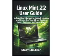 Linux Mint 22 User Guide: A Practical Manual to Install, Master, and Optimize Your Linux System from Beginner to Power User (From Setup to Mastery)
