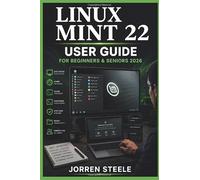 LINUX MINT 22 User Guide for Beginners & Seniors 2026: Learning desktop navigation, system settings, software management, file organisation, and everyday computing tasks