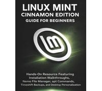 Linux Mint Cinnamon Edition Guide For Beginners: Hands-On Resource Featuring Installation Walkthroughs, Nemo File Manager, apt Commands, Timeshift Backups, and Desktop Personalization