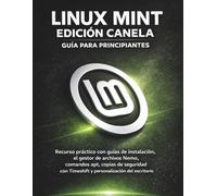 Linux Mint Edición Canela Guía Para Principiantes: Recurso práctico con guías de instalación, el gestor de archivos Nemo, comandos apt, copias de ... Timeshift y personalización del escritorio