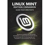 Linux Mint Édition Cinnamon Guide Pour Débutants: Ressource pratique avec des guides d’installation, le gestionnaire de fichiers Nemo, les commandes ... Timeshift et la personnalisation du bureau