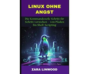 LINUX OHNE ANGST: Die Kommandozeile Schritt für Schritt verstehen - von Pfaden bis Shell-Scripting