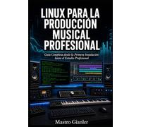 Linux para la Producción Musical Profesional: Guía Completa desde la Primera Instalación hasta el Estudio Profesional (Linux Audio Pro)