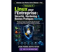 Linux pour l’Entreprise : Sécurité, Hardening & Bonnes Pratiques DevOps: Sécuriser un serveur Linux, protéger SSH, gérer les accès, lire les logs, ... pratiquer et administrer comme un pro)