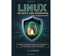 Linux Security and Hardening for Professionals: A Guide to Advanced Tactics and Compliance for Enterprise Linux Environments