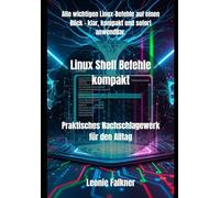 Linux Shell Befehle kompakt: Praktisches Nachschlagewerk für den Alltag