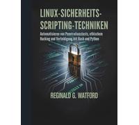 LINUX-SICHERHEITS-SCRIPTING-TECHNIKEN: Automatisieren von Penetrationstests, ethischem Hacking und Verteidigung mit Bash und Python