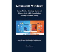 Linux statt Windows: Der praktische Umstiegs-Guide mit Ubuntu 24.04 LTS - Installation, Desktop, Software, Alltag
