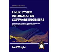 Linux System Internals for Software Engineers: Mastering Kernel Architecture, Debugging Techniques and Performance Optimization for Efficient Software Development