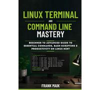 Linux Terminal and Command Line Mastery: Beginner to Advanced Guide to Essential Commands, Bash Scripting & Productivity on Linux Mint (The Practical Linux Mint Mastery Series)