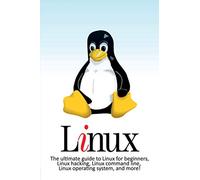 Linux: The ultimate guide to Linux for beginners, Linux hacking, Linux command line, Linux operating system, and more!
