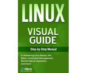 Linux Visual Guide: Step-By-Step Manual for Complete Beginners to Mastering Linux Basics, Vim Editor, Command Management, Remote Server Operation, and ... Skill Development Series by D-Libro (2025))
