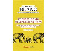 L'invention du colonialisme vert: Pour en finir avec le mythe de l'Éden Africain