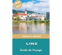 LINZ Guide de voyage 2026-2027: Découvrez le front de rivière du Danube, des monuments historiques, les arts contemporains, la cuisine locale et des conseils pratiques pour votre escapade en Autriche