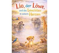 Lio, der Löwe, und das Leuchten in seinem Herzen: Eine liebevolle Bilderbuchgeschichte über Selbstvertrauen, innere Stärke und den Mut, genauso zu sein, wie man ist