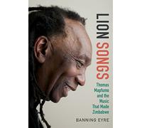 Lion Songs: Thomas Mapfumo and the Music That Made Zimbabwe