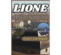 LIONE GUIDA DI VIAGGIO 2026: Consigli pratici per esplorare i quartieri, la cultura gastronomica, la storia e la vita quotidiana di Lione. (Collezione di viaggi nel mondo di Evan L. Carrington)