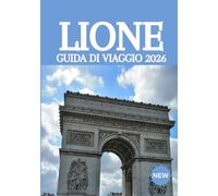 LIONE GUIDA DI VIAGGIO 2026: La guida definitiva per veri intenditori alla capitale culinaria di Francia: tesori nascosti, segreti locali ed esperienze indimenticabili.
