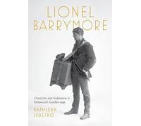Lionel Barrymore: Character and Endurance in Hollywood's Golden Age (Screen Classics)