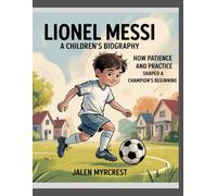 Lionel Messi: A Children’s Biography How Patience and Practice Shaped a Champion’s Beginning