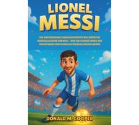 Lionel Messi Biografie: Die inspirierende Lebensgeschichte der größten Fußballlegende der Welt - Wie ein kleiner Junge aus Argentinien zum globalen Fußballhelden wurde.