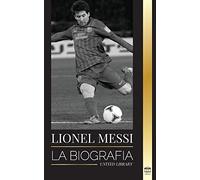 Lionel Messi: La biografía del mejor futbolista profesional del Barcelona (Atletas)