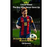 Lionel Messi: The Boy Who Never Gave Up, An Inspiring Story of Grit, Passion & Greatness For Kids
