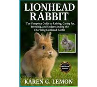 LIONHEAD RABBIT: The Complete Guide to Raising, Caring for, Breeding and Understanding the Charming Lionhead Rabbit