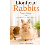 Lionhead Rabbits Handbook: Care, Behavior & Daily Life Guide (The Complete Bunny Handbook Series)