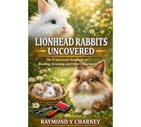 LIONHEAD RABBITS UNCOVERED: The Professional Handbook for Breeding, Grooming, and Ethical Ownership