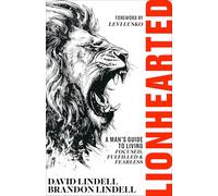 Lionhearted: A Man's Guide to Living Focussed, Fulfilled, and Fearless: A Man's Guide to Living Focused, Fulfilled, and Fearless